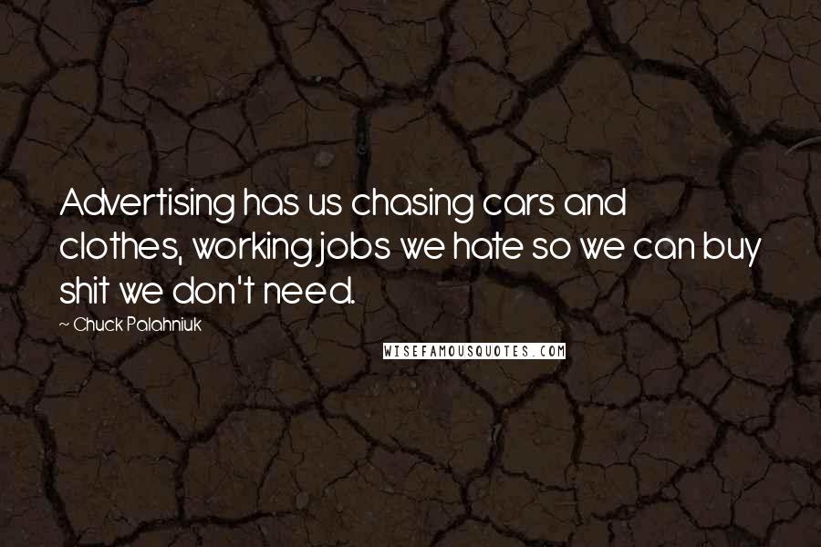 Chuck Palahniuk Quotes: Advertising has us chasing cars and clothes, working jobs we hate so we can buy shit we don't need.