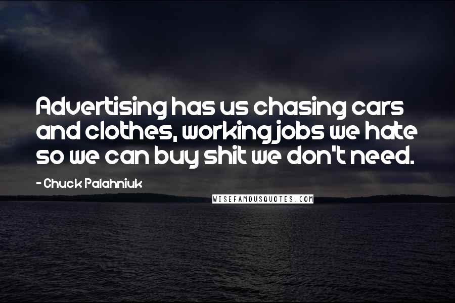 Chuck Palahniuk Quotes: Advertising has us chasing cars and clothes, working jobs we hate so we can buy shit we don't need.