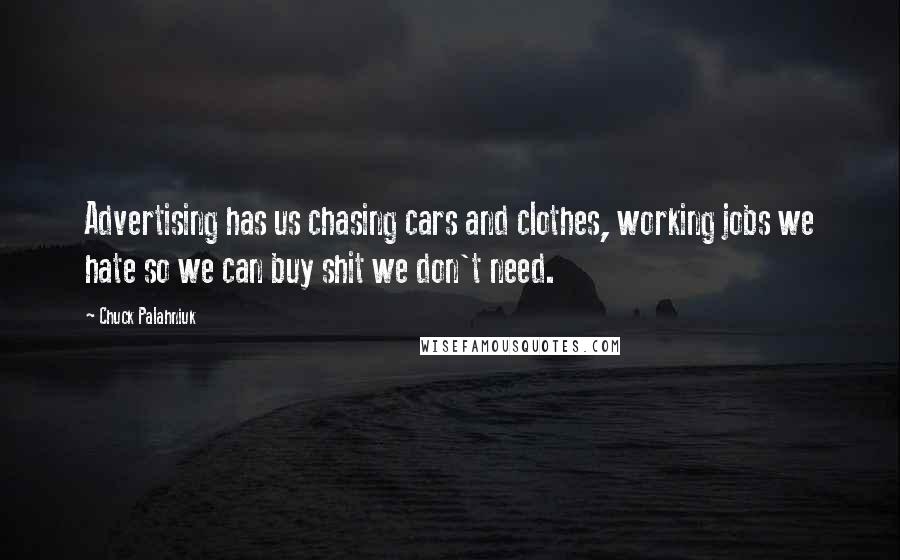 Chuck Palahniuk Quotes: Advertising has us chasing cars and clothes, working jobs we hate so we can buy shit we don't need.