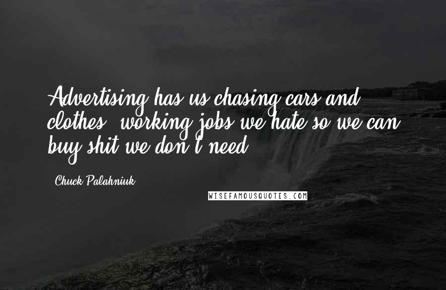 Chuck Palahniuk Quotes: Advertising has us chasing cars and clothes, working jobs we hate so we can buy shit we don't need.