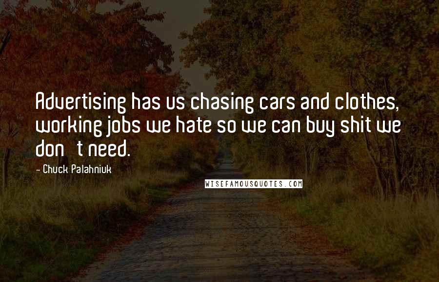 Chuck Palahniuk Quotes: Advertising has us chasing cars and clothes, working jobs we hate so we can buy shit we don't need.