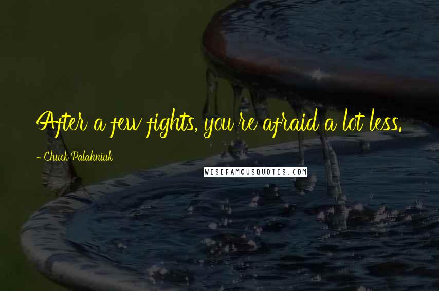 Chuck Palahniuk Quotes: After a few fights, you're afraid a lot less.