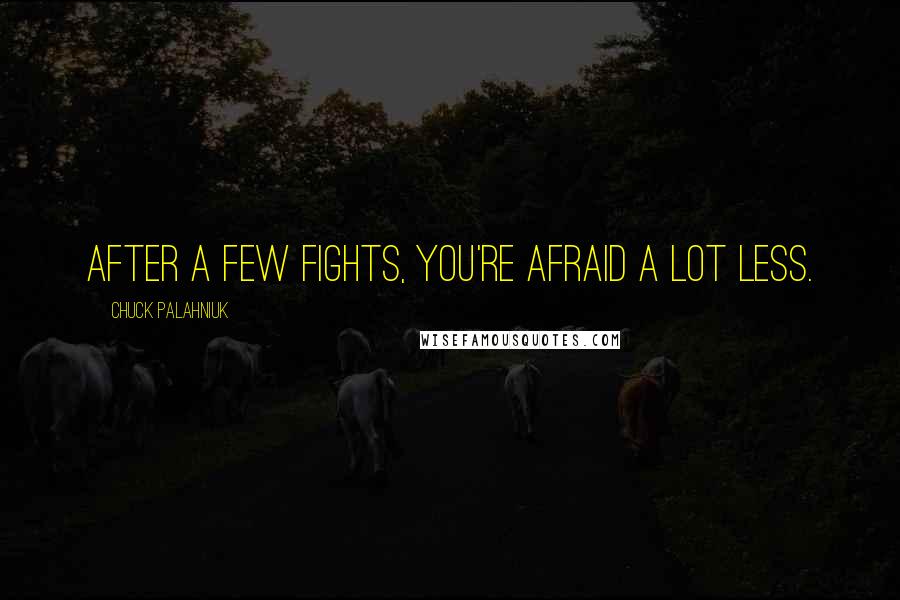 Chuck Palahniuk Quotes: After a few fights, you're afraid a lot less.