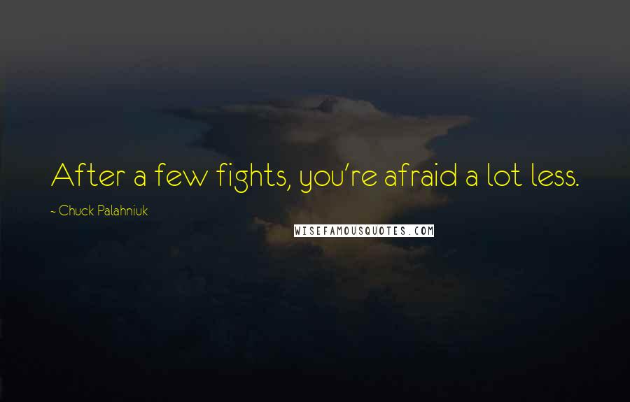 Chuck Palahniuk Quotes: After a few fights, you're afraid a lot less.