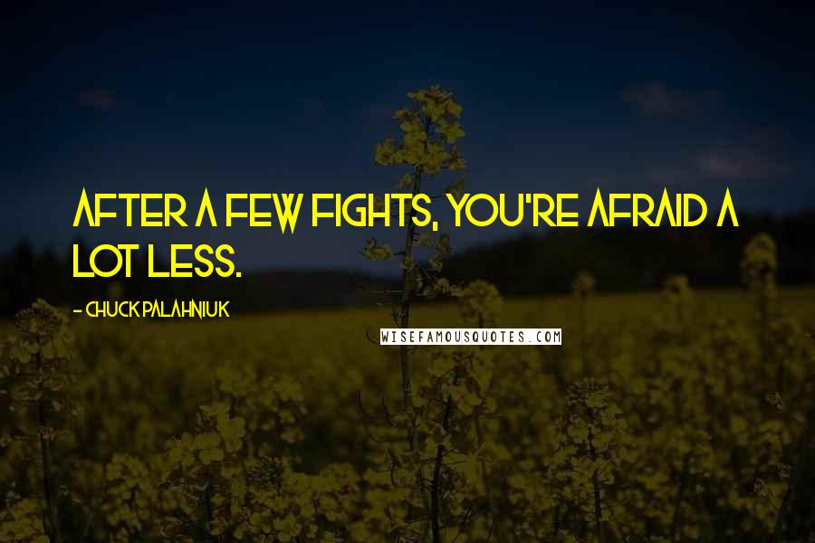 Chuck Palahniuk Quotes: After a few fights, you're afraid a lot less.
