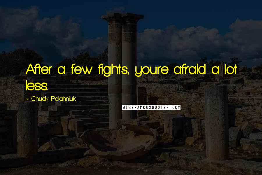 Chuck Palahniuk Quotes: After a few fights, you're afraid a lot less.