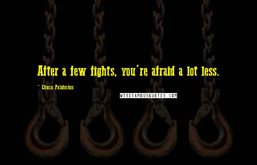 Chuck Palahniuk Quotes: After a few fights, you're afraid a lot less.