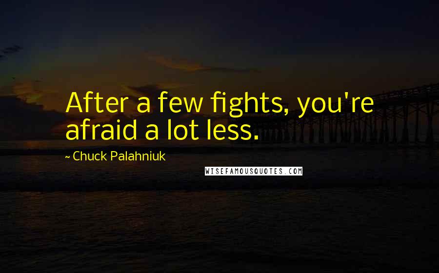 Chuck Palahniuk Quotes: After a few fights, you're afraid a lot less.