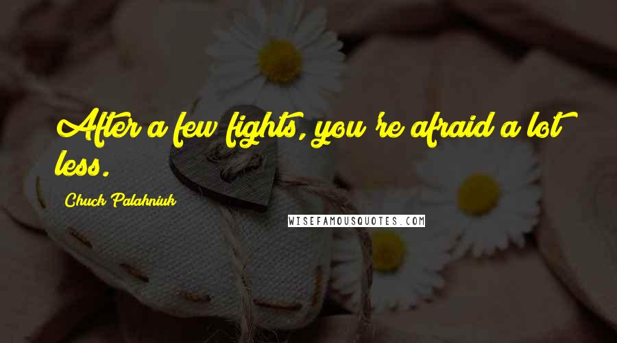 Chuck Palahniuk Quotes: After a few fights, you're afraid a lot less.