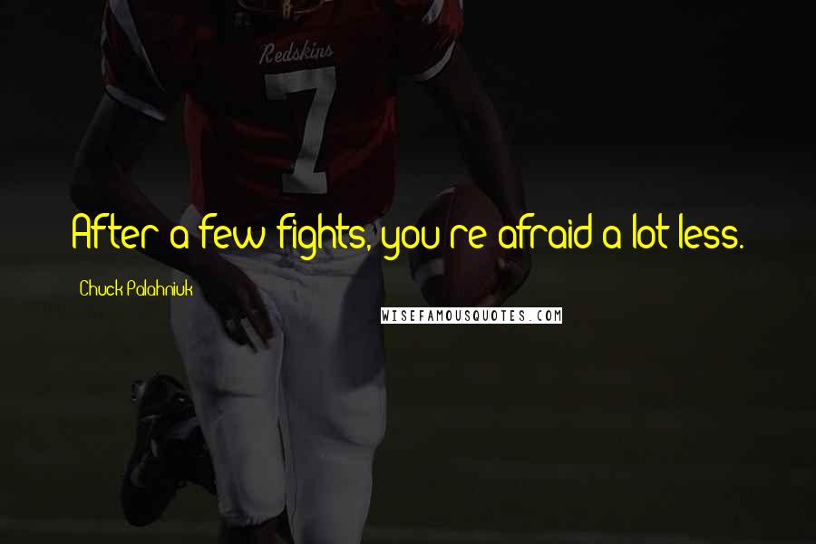 Chuck Palahniuk Quotes: After a few fights, you're afraid a lot less.