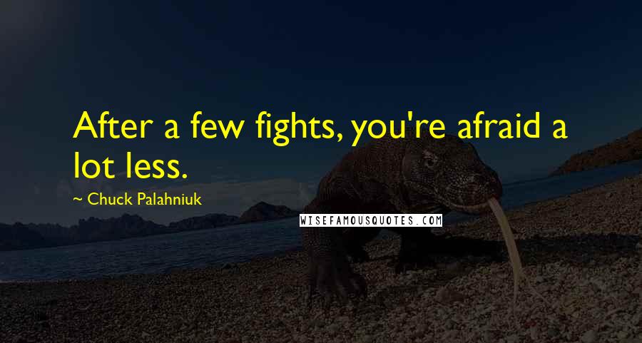 Chuck Palahniuk Quotes: After a few fights, you're afraid a lot less.