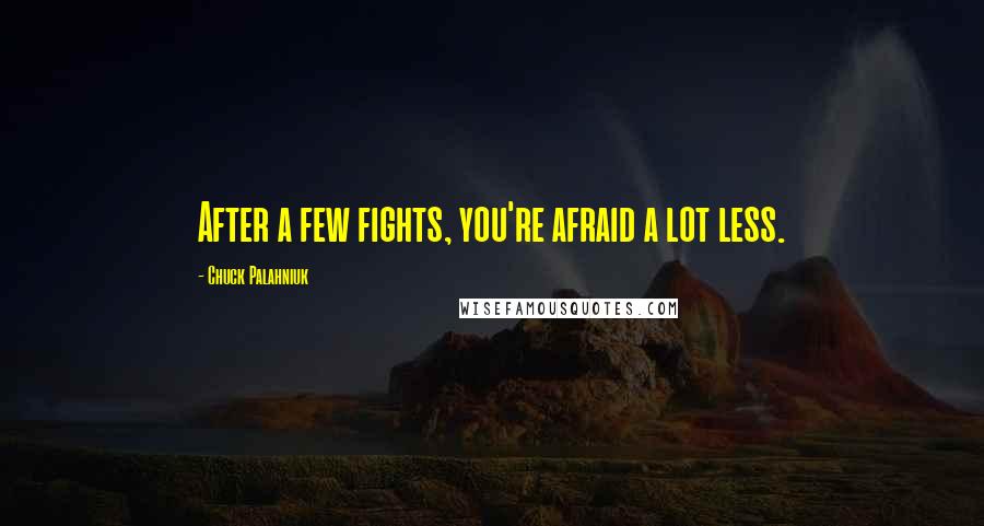 Chuck Palahniuk Quotes: After a few fights, you're afraid a lot less.