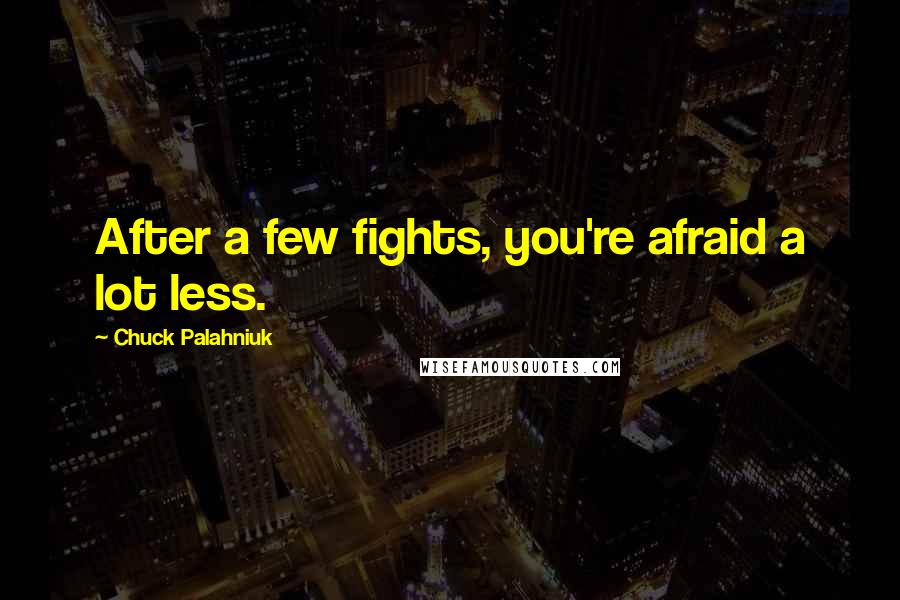 Chuck Palahniuk Quotes: After a few fights, you're afraid a lot less.