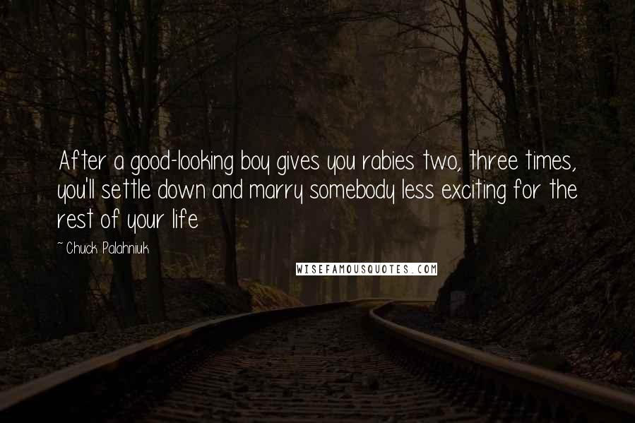 Chuck Palahniuk Quotes: After a good-looking boy gives you rabies two, three times, you'll settle down and marry somebody less exciting for the rest of your life