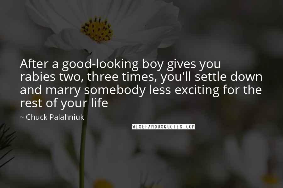 Chuck Palahniuk Quotes: After a good-looking boy gives you rabies two, three times, you'll settle down and marry somebody less exciting for the rest of your life