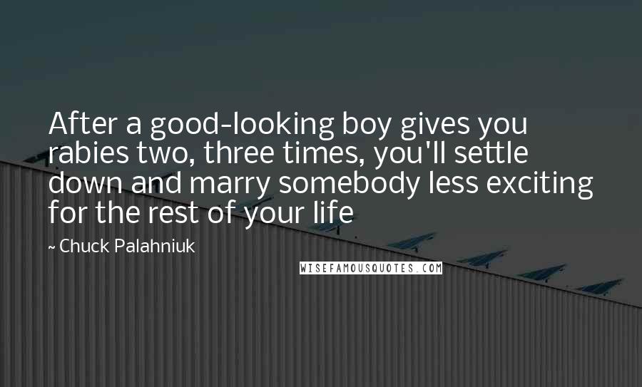 Chuck Palahniuk Quotes: After a good-looking boy gives you rabies two, three times, you'll settle down and marry somebody less exciting for the rest of your life