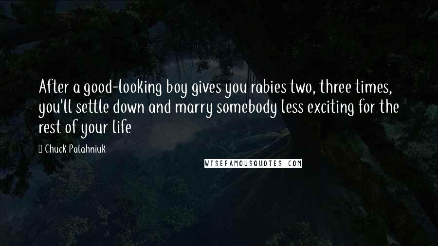 Chuck Palahniuk Quotes: After a good-looking boy gives you rabies two, three times, you'll settle down and marry somebody less exciting for the rest of your life