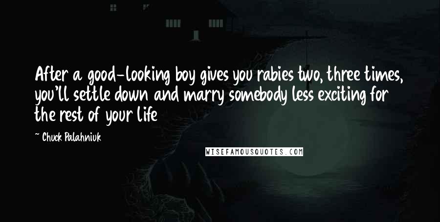 Chuck Palahniuk Quotes: After a good-looking boy gives you rabies two, three times, you'll settle down and marry somebody less exciting for the rest of your life