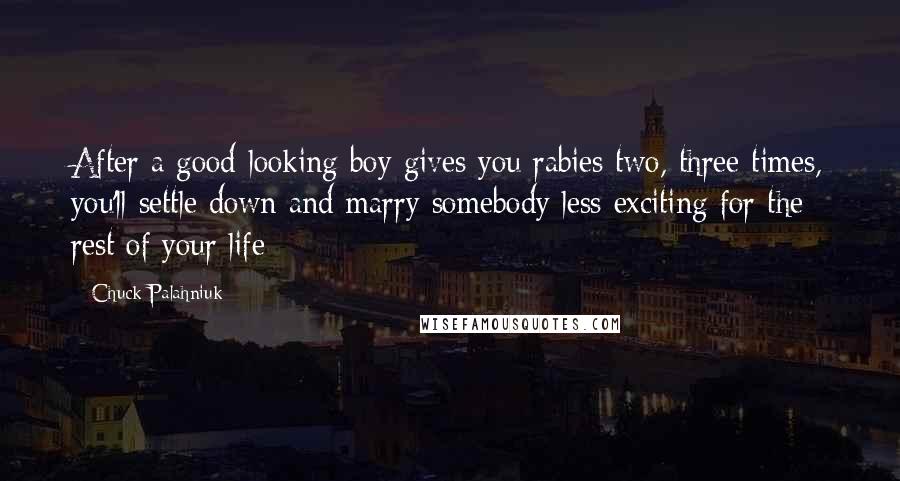 Chuck Palahniuk Quotes: After a good-looking boy gives you rabies two, three times, you'll settle down and marry somebody less exciting for the rest of your life