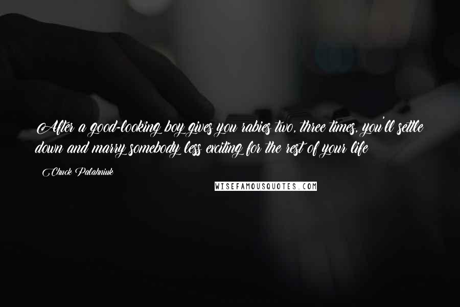 Chuck Palahniuk Quotes: After a good-looking boy gives you rabies two, three times, you'll settle down and marry somebody less exciting for the rest of your life