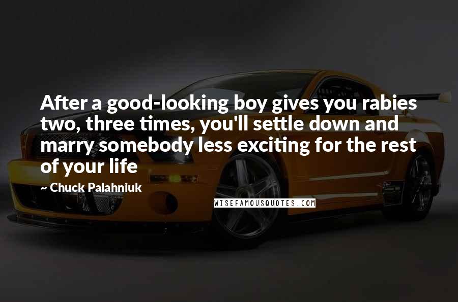 Chuck Palahniuk Quotes: After a good-looking boy gives you rabies two, three times, you'll settle down and marry somebody less exciting for the rest of your life