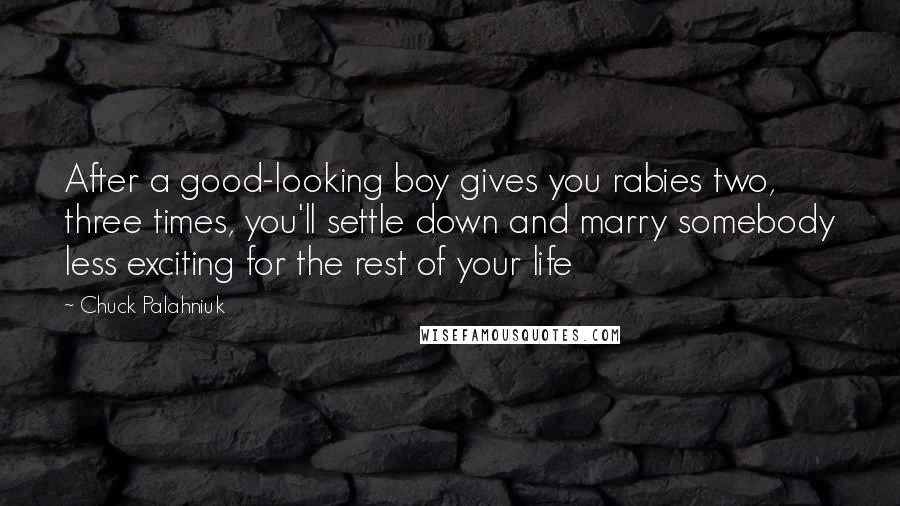 Chuck Palahniuk Quotes: After a good-looking boy gives you rabies two, three times, you'll settle down and marry somebody less exciting for the rest of your life