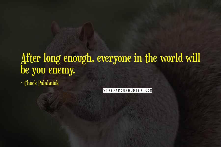 Chuck Palahniuk Quotes: After long enough, everyone in the world will be you enemy.