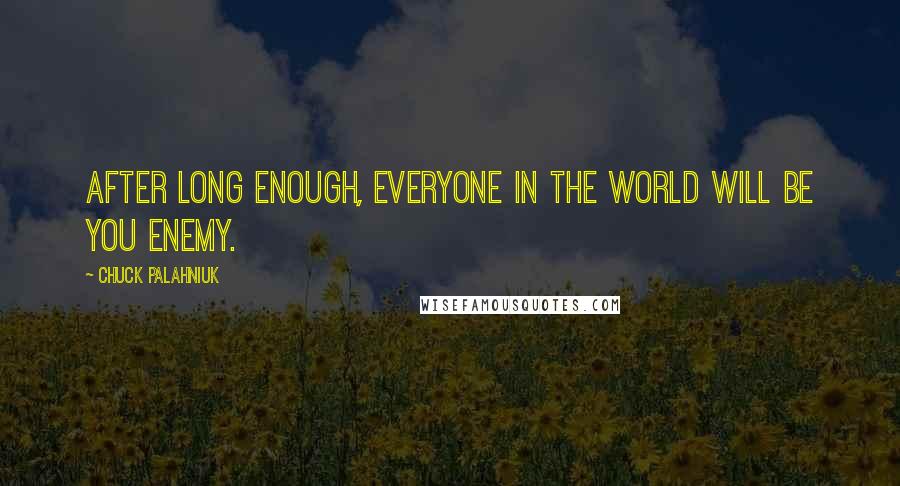 Chuck Palahniuk Quotes: After long enough, everyone in the world will be you enemy.