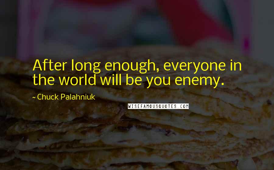 Chuck Palahniuk Quotes: After long enough, everyone in the world will be you enemy.