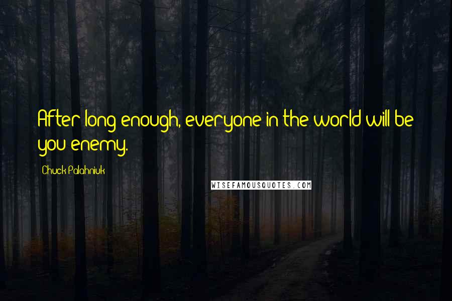 Chuck Palahniuk Quotes: After long enough, everyone in the world will be you enemy.