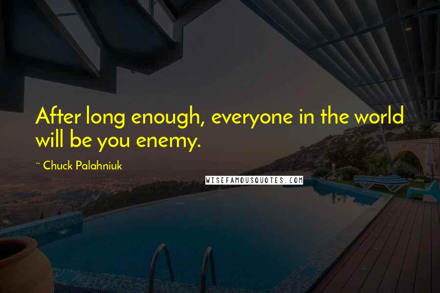 Chuck Palahniuk Quotes: After long enough, everyone in the world will be you enemy.