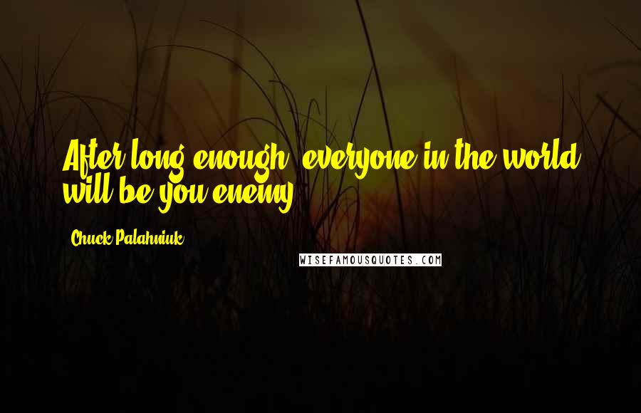 Chuck Palahniuk Quotes: After long enough, everyone in the world will be you enemy.