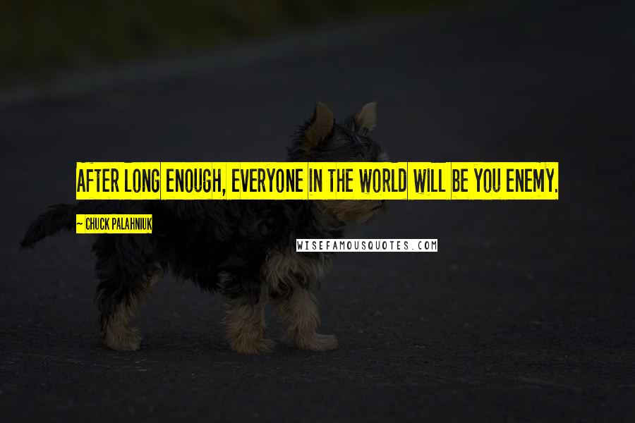 Chuck Palahniuk Quotes: After long enough, everyone in the world will be you enemy.