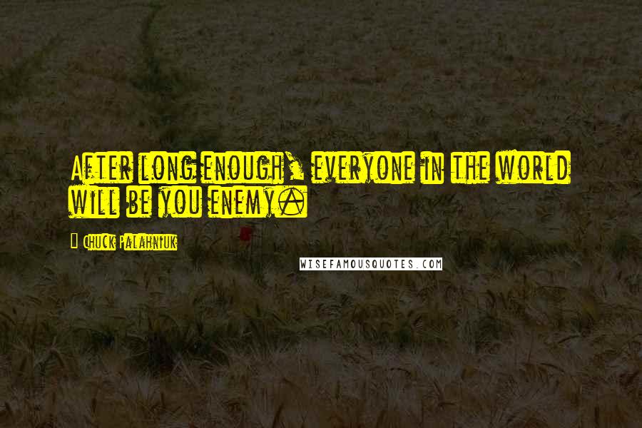 Chuck Palahniuk Quotes: After long enough, everyone in the world will be you enemy.