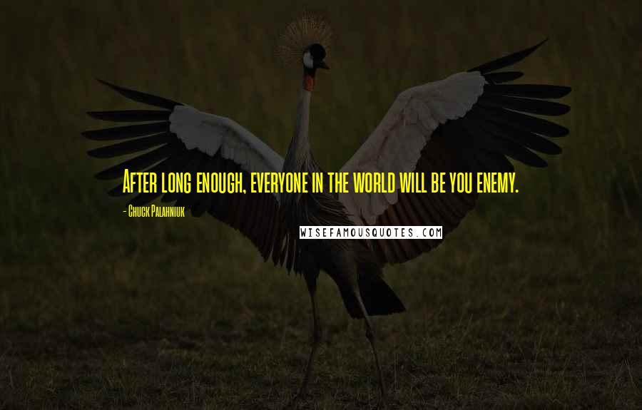 Chuck Palahniuk Quotes: After long enough, everyone in the world will be you enemy.