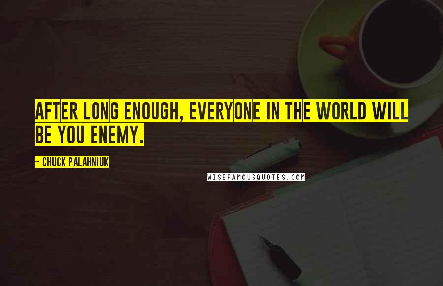 Chuck Palahniuk Quotes: After long enough, everyone in the world will be you enemy.