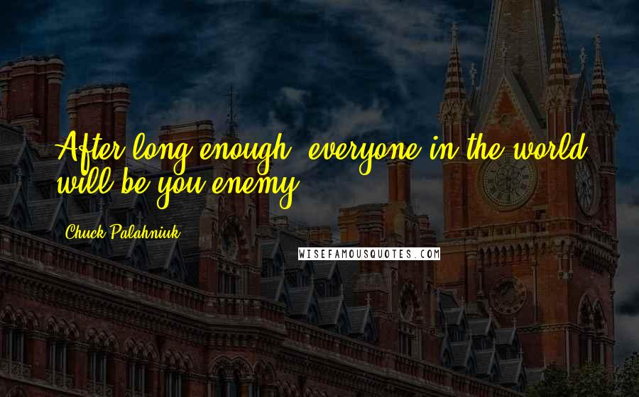 Chuck Palahniuk Quotes: After long enough, everyone in the world will be you enemy.