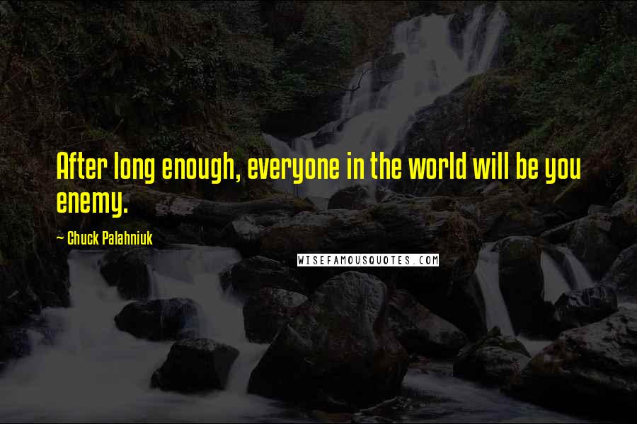 Chuck Palahniuk Quotes: After long enough, everyone in the world will be you enemy.