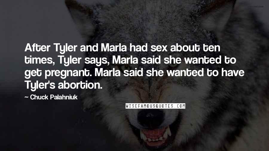 Chuck Palahniuk Quotes: After Tyler and Marla had sex about ten times, Tyler says, Marla said she wanted to get pregnant. Marla said she wanted to have Tyler's abortion.