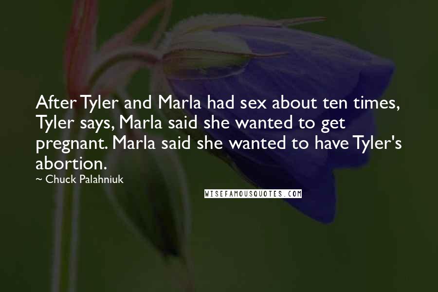 Chuck Palahniuk Quotes: After Tyler and Marla had sex about ten times, Tyler says, Marla said she wanted to get pregnant. Marla said she wanted to have Tyler's abortion.