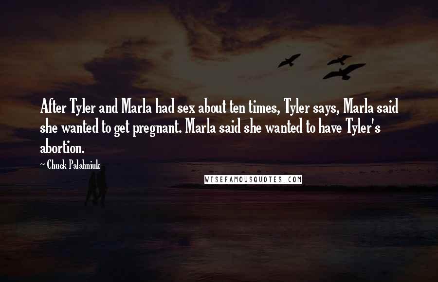 Chuck Palahniuk Quotes: After Tyler and Marla had sex about ten times, Tyler says, Marla said she wanted to get pregnant. Marla said she wanted to have Tyler's abortion.