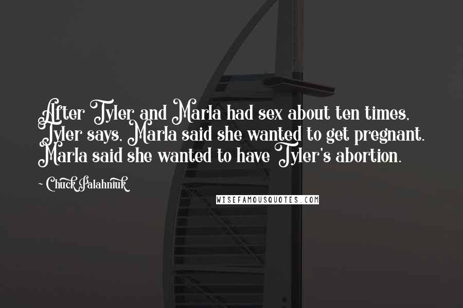 Chuck Palahniuk Quotes: After Tyler and Marla had sex about ten times, Tyler says, Marla said she wanted to get pregnant. Marla said she wanted to have Tyler's abortion.