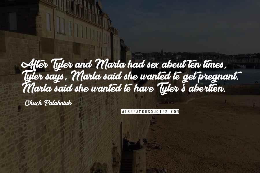 Chuck Palahniuk Quotes: After Tyler and Marla had sex about ten times, Tyler says, Marla said she wanted to get pregnant. Marla said she wanted to have Tyler's abortion.