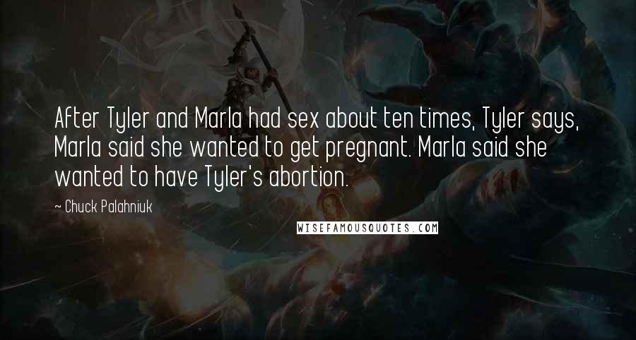 Chuck Palahniuk Quotes: After Tyler and Marla had sex about ten times, Tyler says, Marla said she wanted to get pregnant. Marla said she wanted to have Tyler's abortion.