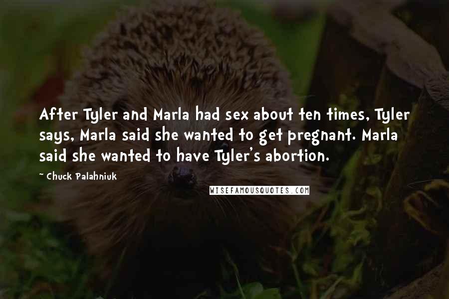 Chuck Palahniuk Quotes: After Tyler and Marla had sex about ten times, Tyler says, Marla said she wanted to get pregnant. Marla said she wanted to have Tyler's abortion.