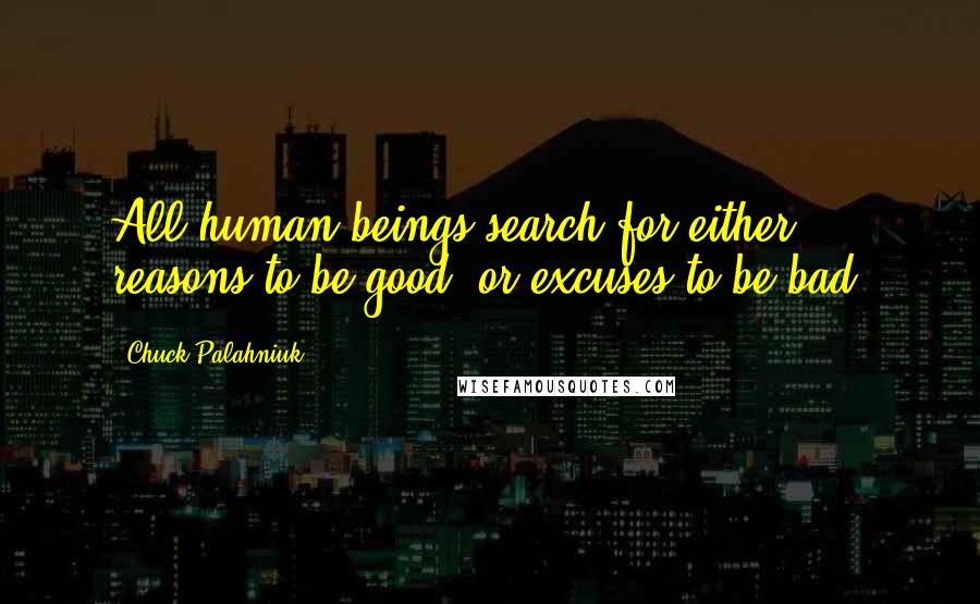 Chuck Palahniuk Quotes: All human beings search for either reasons to be good, or excuses to be bad.