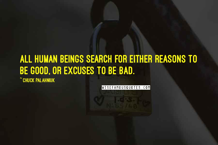 Chuck Palahniuk Quotes: All human beings search for either reasons to be good, or excuses to be bad.