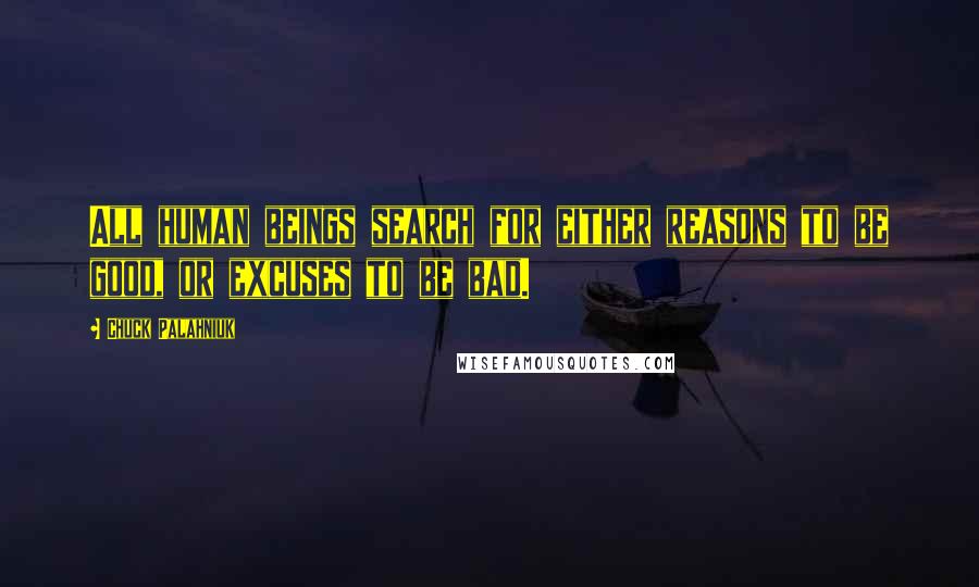 Chuck Palahniuk Quotes: All human beings search for either reasons to be good, or excuses to be bad.