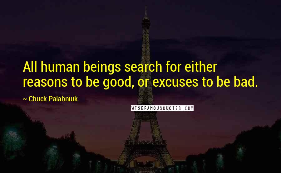 Chuck Palahniuk Quotes: All human beings search for either reasons to be good, or excuses to be bad.