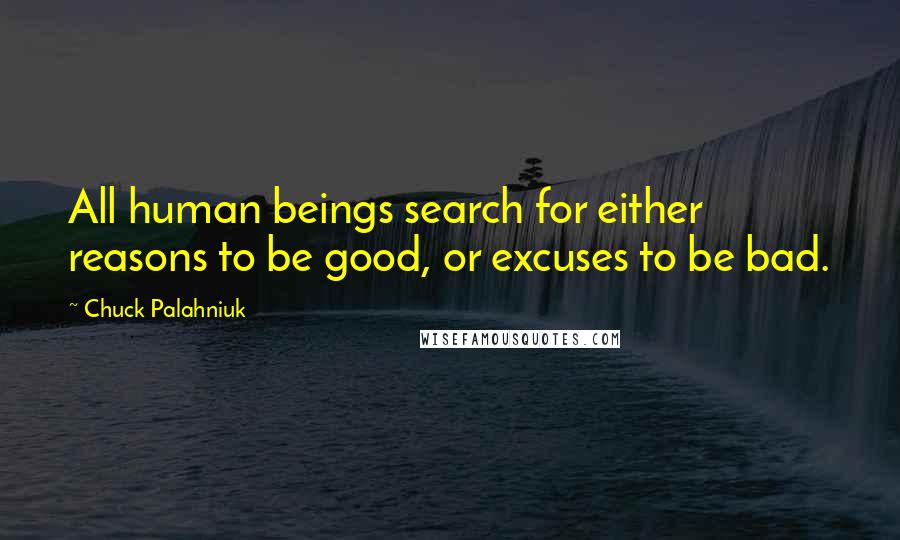 Chuck Palahniuk Quotes: All human beings search for either reasons to be good, or excuses to be bad.